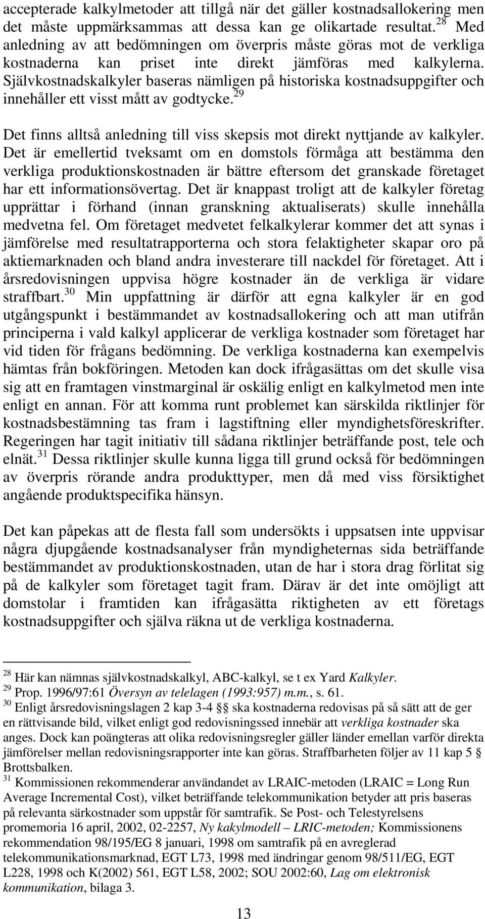 Självkostnadskalkyler baseras nämligen på historiska kostnadsuppgifter och innehåller ett visst mått av godtycke. 29 Det finns alltså anledning till viss skepsis mot direkt nyttjande av kalkyler.
