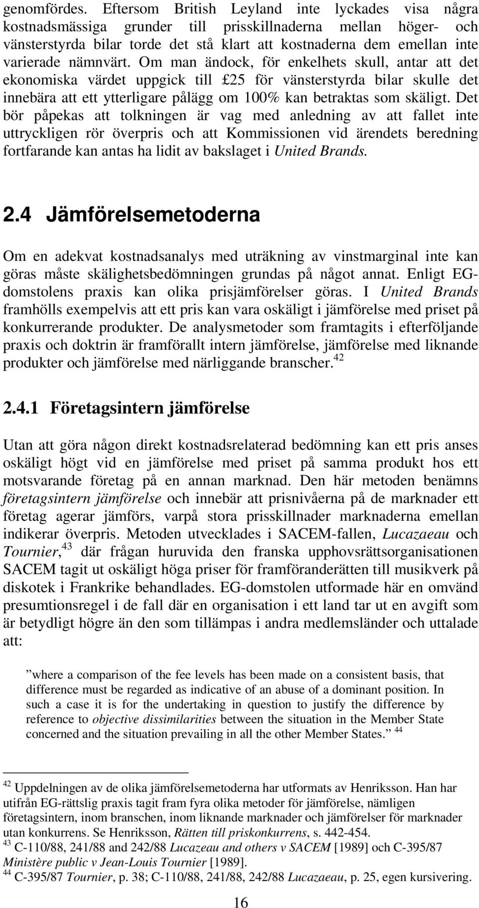 nämnvärt. Om man ändock, för enkelhets skull, antar att det ekonomiska värdet uppgick till 25 för vänsterstyrda bilar skulle det innebära att ett ytterligare pålägg om 100% kan betraktas som skäligt.