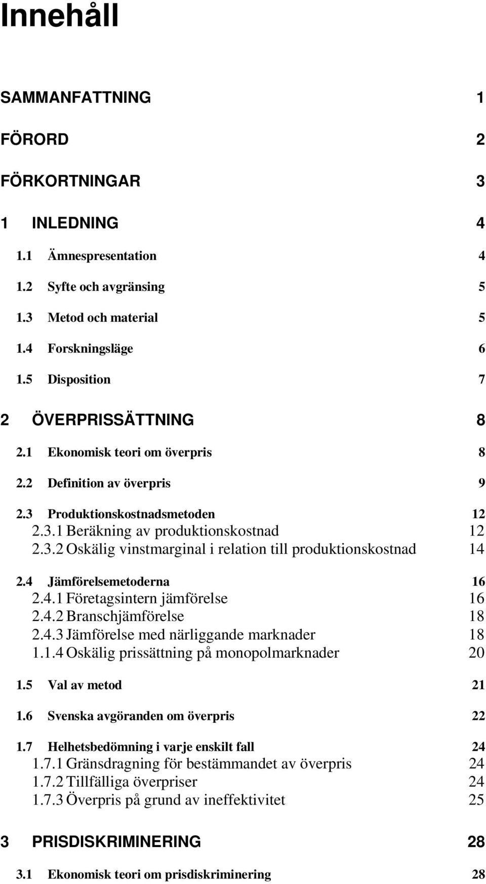 4 Jämförelsemetoderna 16 2.4.1 Företagsintern jämförelse 16 2.4.2 Branschjämförelse 18 2.4.3 Jämförelse med närliggande marknader 18 1.1.4 Oskälig prissättning på monopolmarknader 20 1.