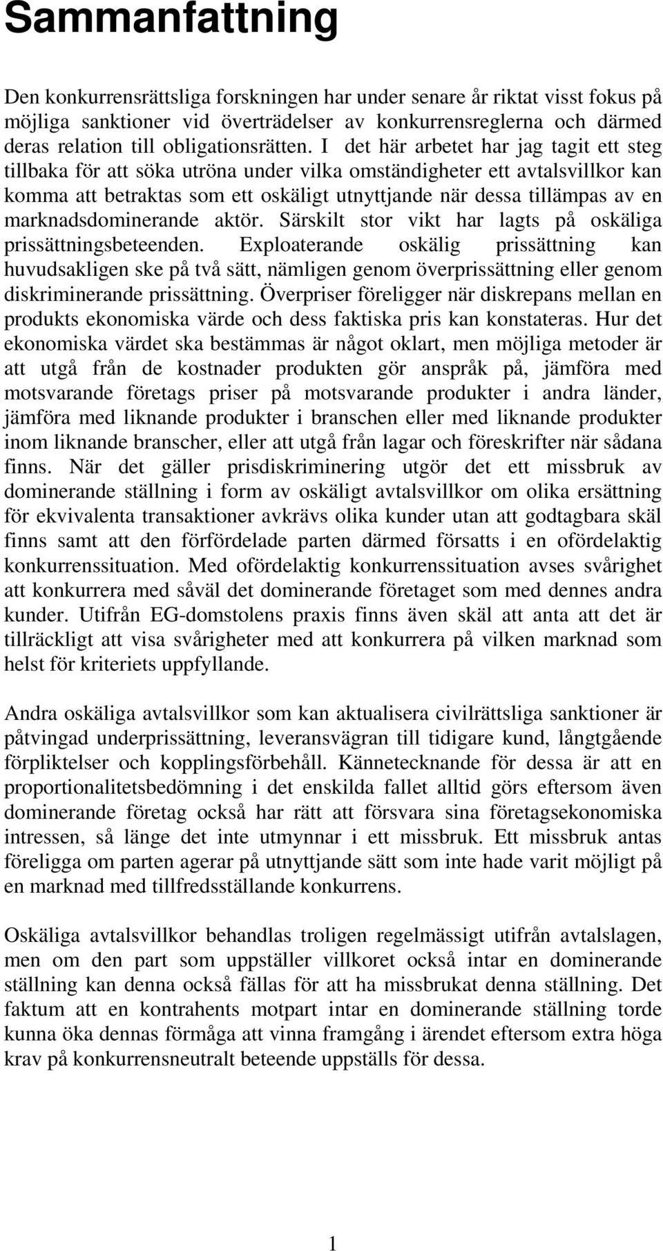 I det här arbetet har jag tagit ett steg tillbaka för att söka utröna under vilka omständigheter ett avtalsvillkor kan komma att betraktas som ett oskäligt utnyttjande när dessa tillämpas av en