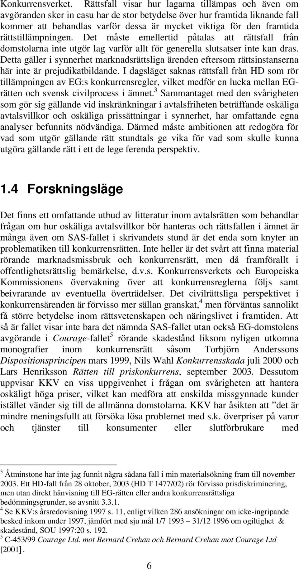 rättstillämpningen. Det måste emellertid påtalas att rättsfall från domstolarna inte utgör lag varför allt för generella slutsatser inte kan dras.