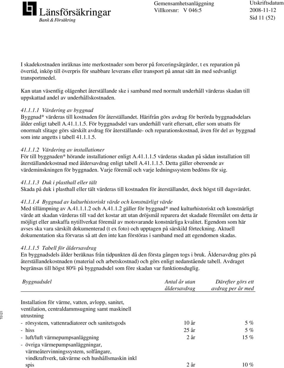 1.1.1 Värdering av byggnad Byggnad* värderas till kostnaden för återställandet. Härifrån görs avdrag för berörda byggnadsdelars ålder enligt tabell A.41.1.1.5.