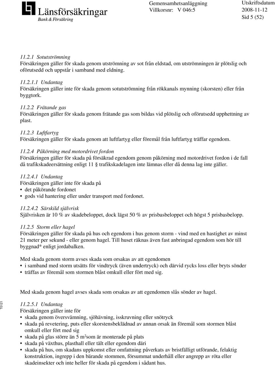 11.2.4 Påkörning med motordrivet fordon Försäkringen gäller för skada på försäkrad egendom genom påkörning med motordrivet fordon i de fall då trafikskadeersättning enligt 11 trafikskadelagen inte