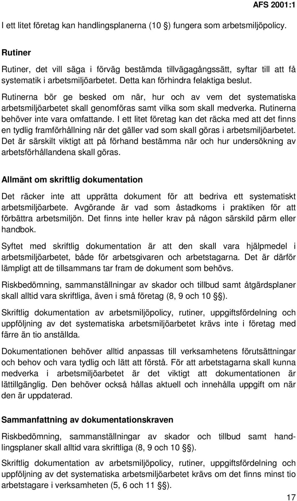 Rutinerna bör ge besked om när, hur och av vem det systematiska arbetsmiljöarbetet skall genomföras samt vilka som skall medverka. Rutinerna behöver inte vara omfattande.