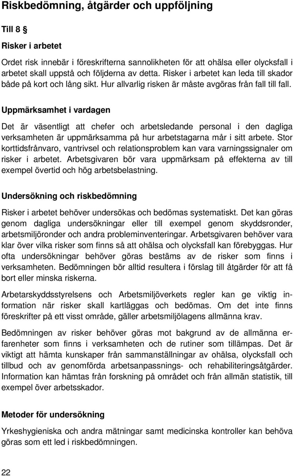 Uppmärksamhet i vardagen Det är väsentligt att chefer och arbetsledande personal i den dagliga verksamheten är uppmärksamma på hur arbetstagarna mår i sitt arbete.