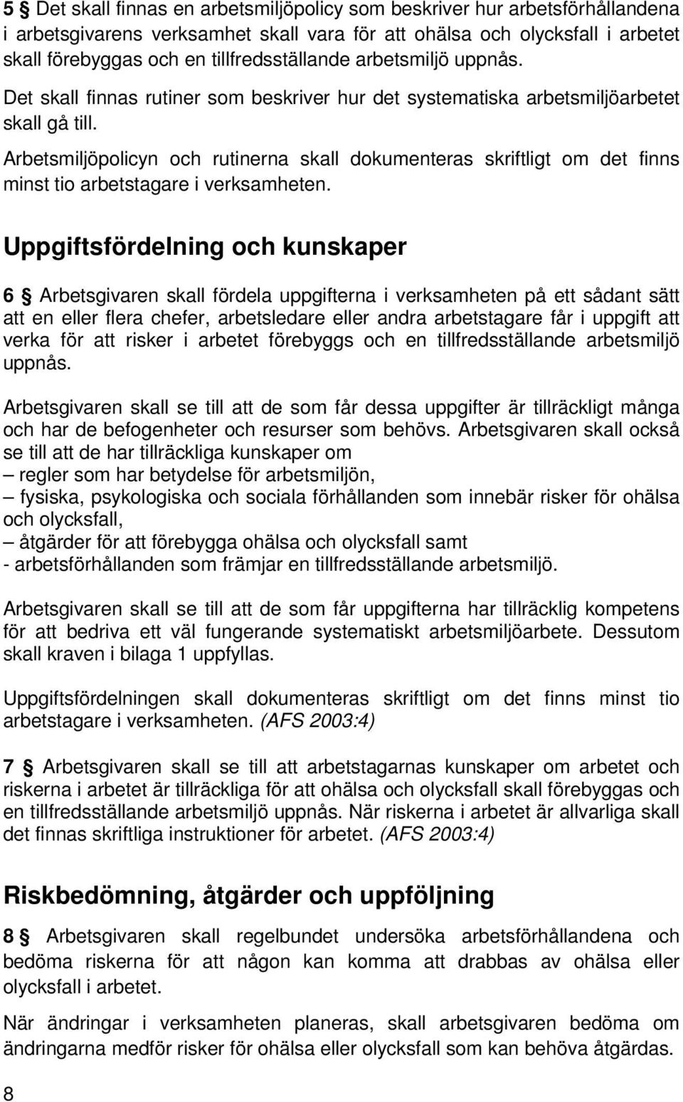 Arbetsmiljöpolicyn och rutinerna skall dokumenteras skriftligt om det finns minst tio arbetstagare i verksamheten.