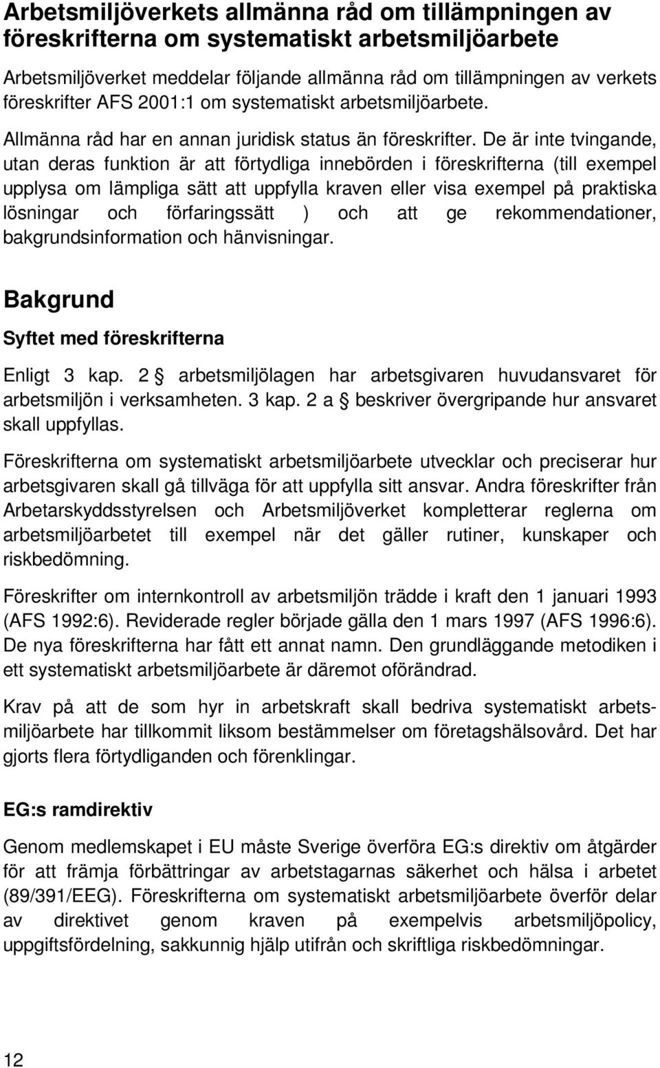 De är inte tvingande, utan deras funktion är att förtydliga innebörden i föreskrifterna (till exempel upplysa om lämpliga sätt att uppfylla kraven eller visa exempel på praktiska lösningar och