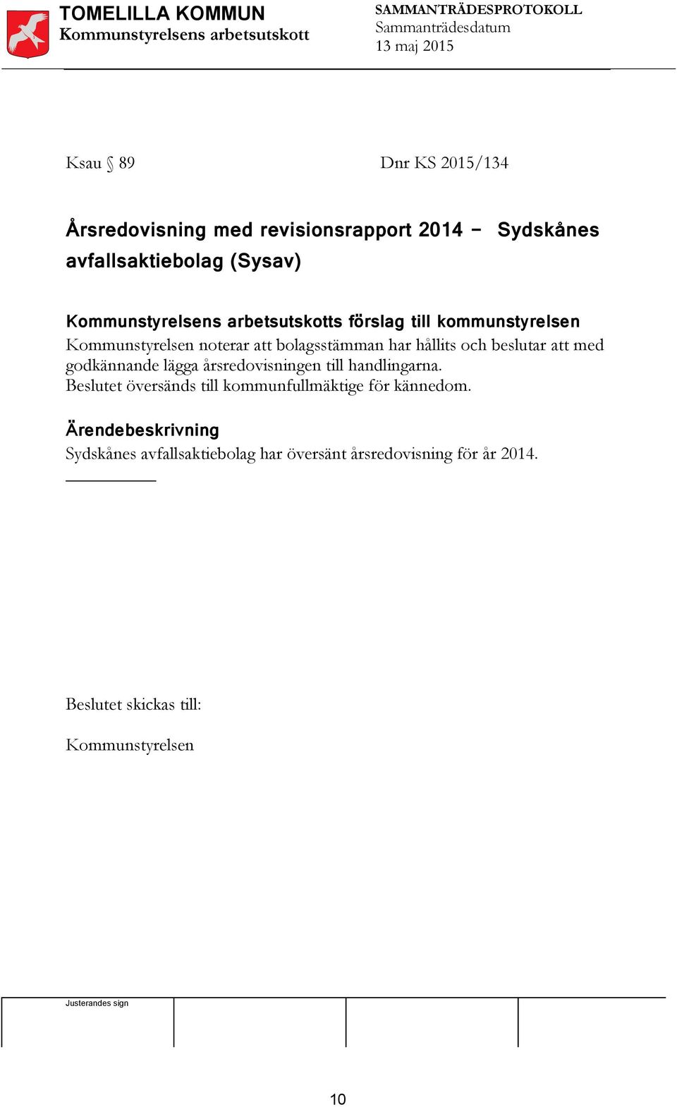 bolagsstämman har hållits och beslutar att med godkännande lägga årsredovisningen till handlingarna.