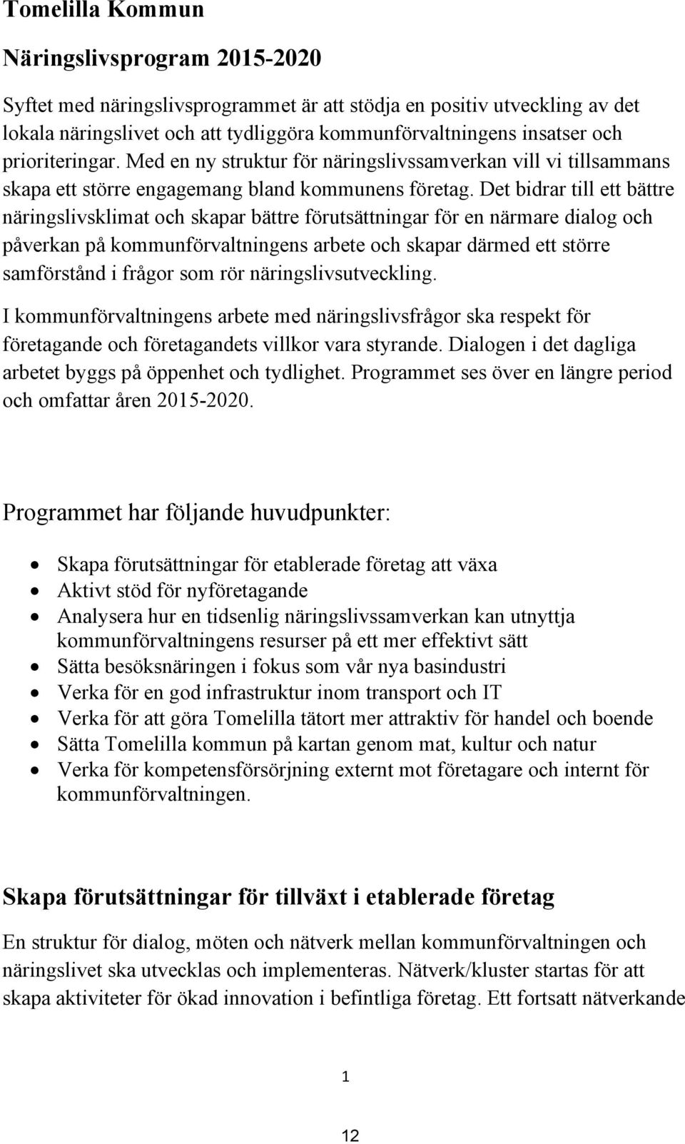 Det bidrar till ett bättre näringslivsklimat och skapar bättre förutsättningar för en närmare dialog och påverkan på kommunförvaltningens arbete och skapar därmed ett större samförstånd i frågor som