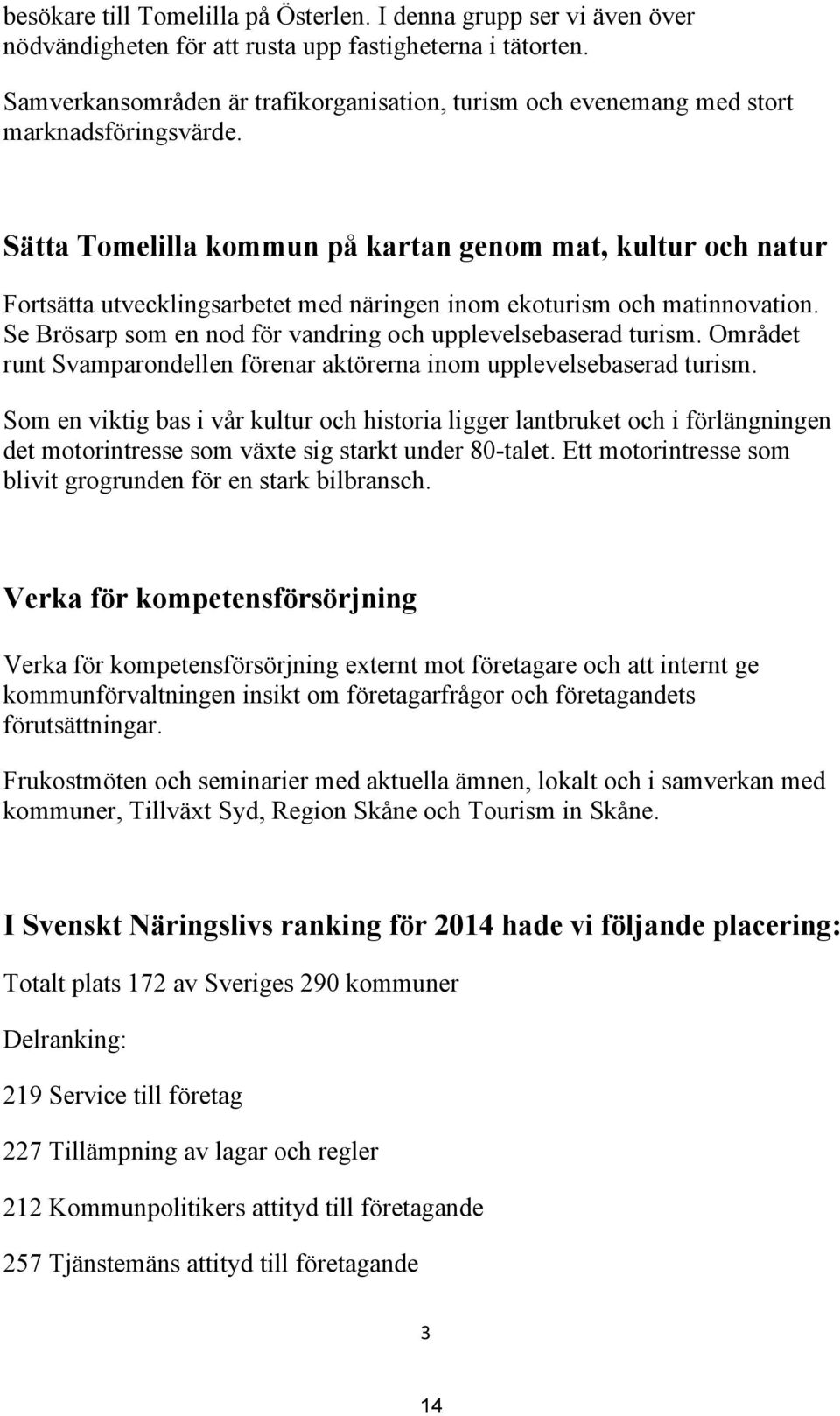 Sätta Tomelilla kommun på kartan genom mat, kultur och natur Fortsätta utvecklingsarbetet med näringen inom ekoturism och matinnovation.