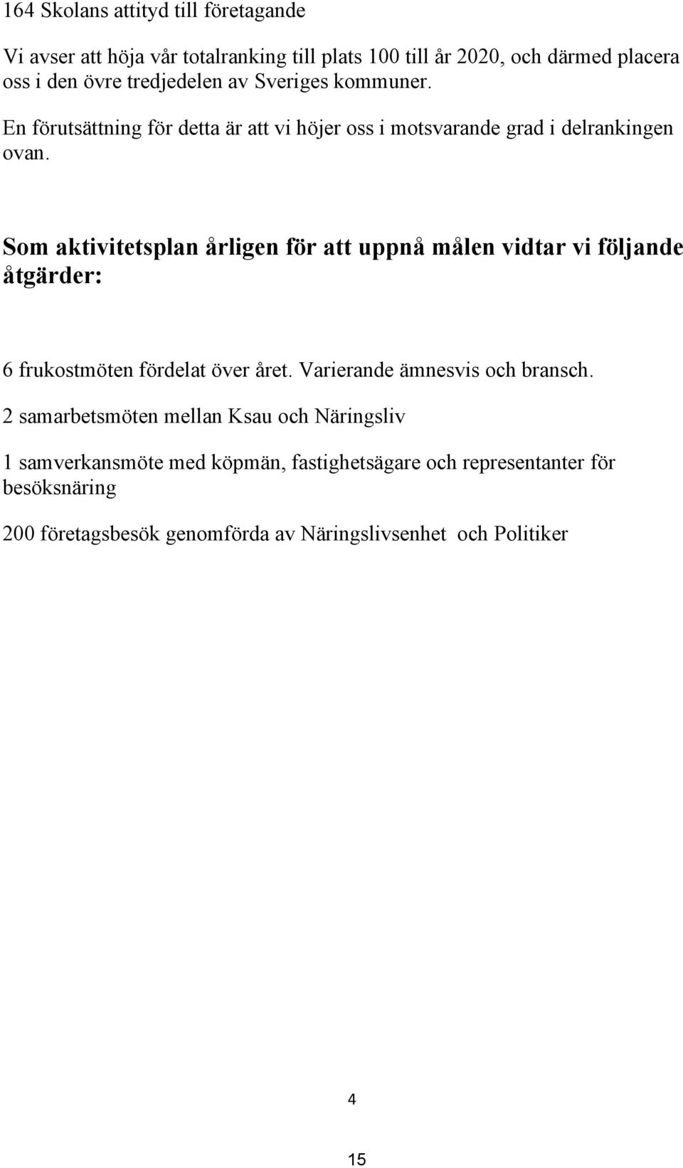 Som aktivitetsplan årligen för att uppnå målen vidtar vi följande åtgärder: 6 frukostmöten fördelat över året. Varierande ämnesvis och bransch.