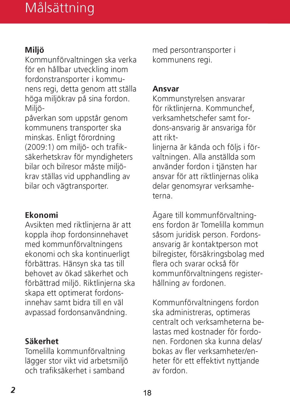 Enligt förordning (2009:1) om miljö- och trafiksäkerhetskrav för myndigheters bilar och bilresor måste miljökrav ställas vid upphandling av bilar och vägtransporter.