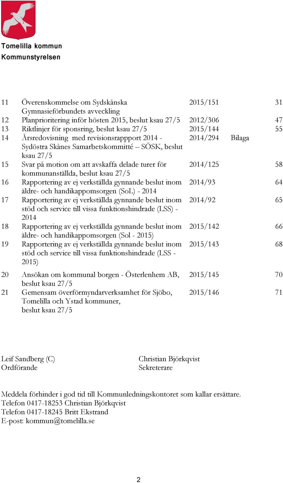 turer för 2014/125 58 kommunanställda, beslut ksau 27/5 16 Rapportering av ej verkställda gynnande beslut inom 2014/93 64 äldre- och handikappomsorgen (SoL) - 2014 17 Rapportering av ej verkställda