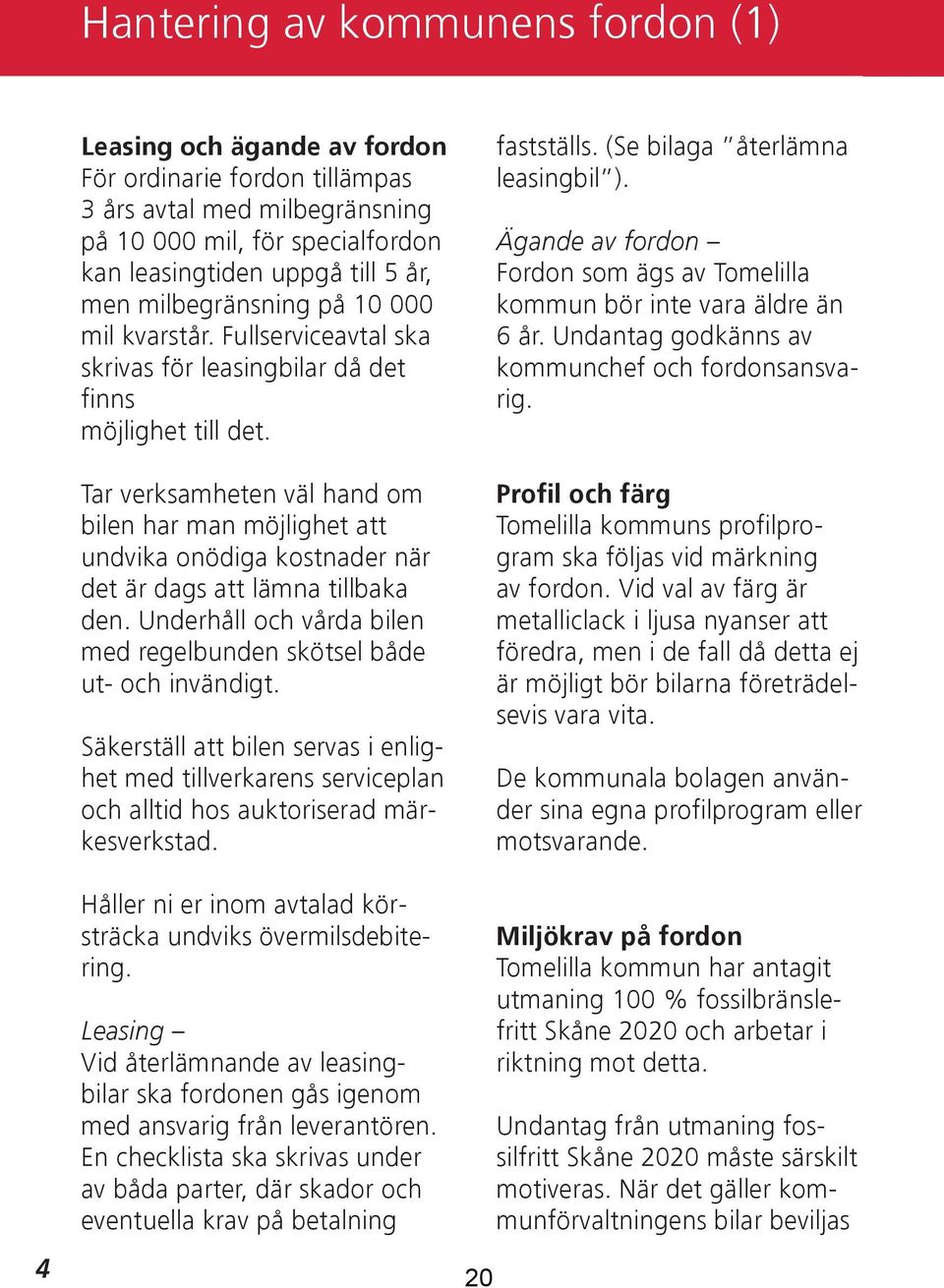 Tar verksamheten väl hand om bilen har man möjlighet att undvika onödiga kostnader när det är dags att lämna tillbaka den. Underhåll och vårda bilen med regelbunden skötsel både ut- och invändigt.