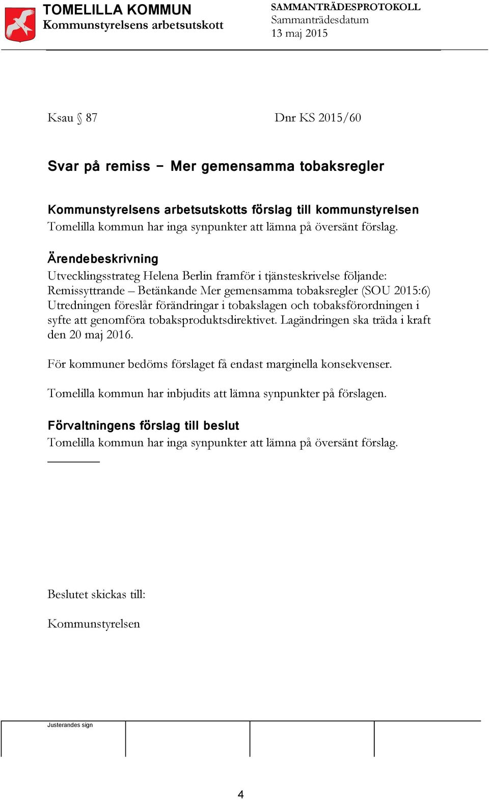 Ärendebeskrivning Utvecklingsstrateg Helena Berlin framför i tjänsteskrivelse följande: Remissyttrande Betänkande Mer gemensamma tobaksregler (SOU 2015:6) Utredningen föreslår förändringar i