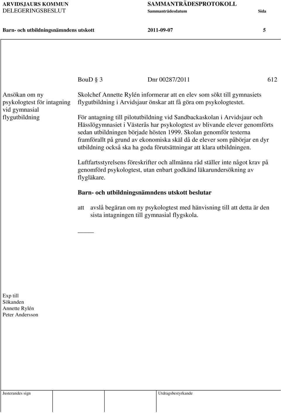 För antagning till pilotutbildning vid Sandbackaskolan i Arvidsjaur och Hässlögymnasiet i Västerås har psykologtest av blivande elever genomförts sedan utbildningen började hösten 1999.