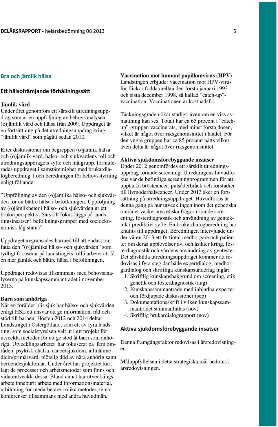Efter diskussioner om begreppen (o)jämlik hälsa och (o)jämlik vård, hälso- och sjukvårdens roll och utredningsuppdragets syfte och målgrupp, formulerades uppdraget i samstämmighet med