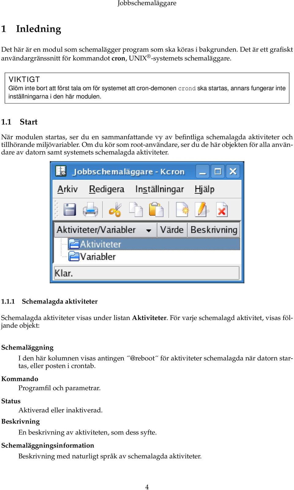 1 Start När modulen startas, ser du en sammanfattande vy av befintliga schemalagda aktiviteter och tillhörande miljövariabler.