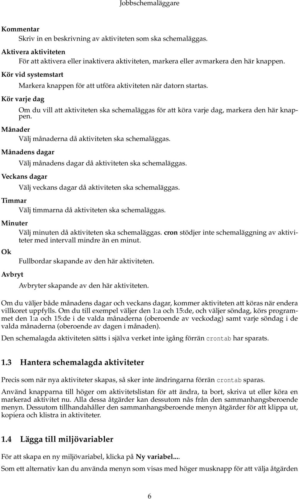 Månader Välj månaderna då aktiviteten ska schemaläggas. Månadens dagar Välj månadens dagar då aktiviteten ska schemaläggas. Veckans dagar Välj veckans dagar då aktiviteten ska schemaläggas.