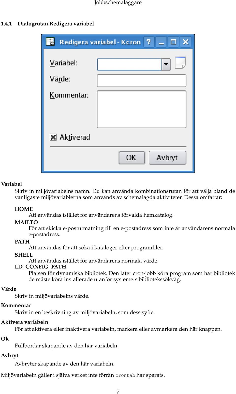 PATH Att användas för att söka i kataloger efter programfiler. SHELL Att användas istället för användarens normala värde. LD_CONFIG_PATH Platsen för dynamiska bibliotek.