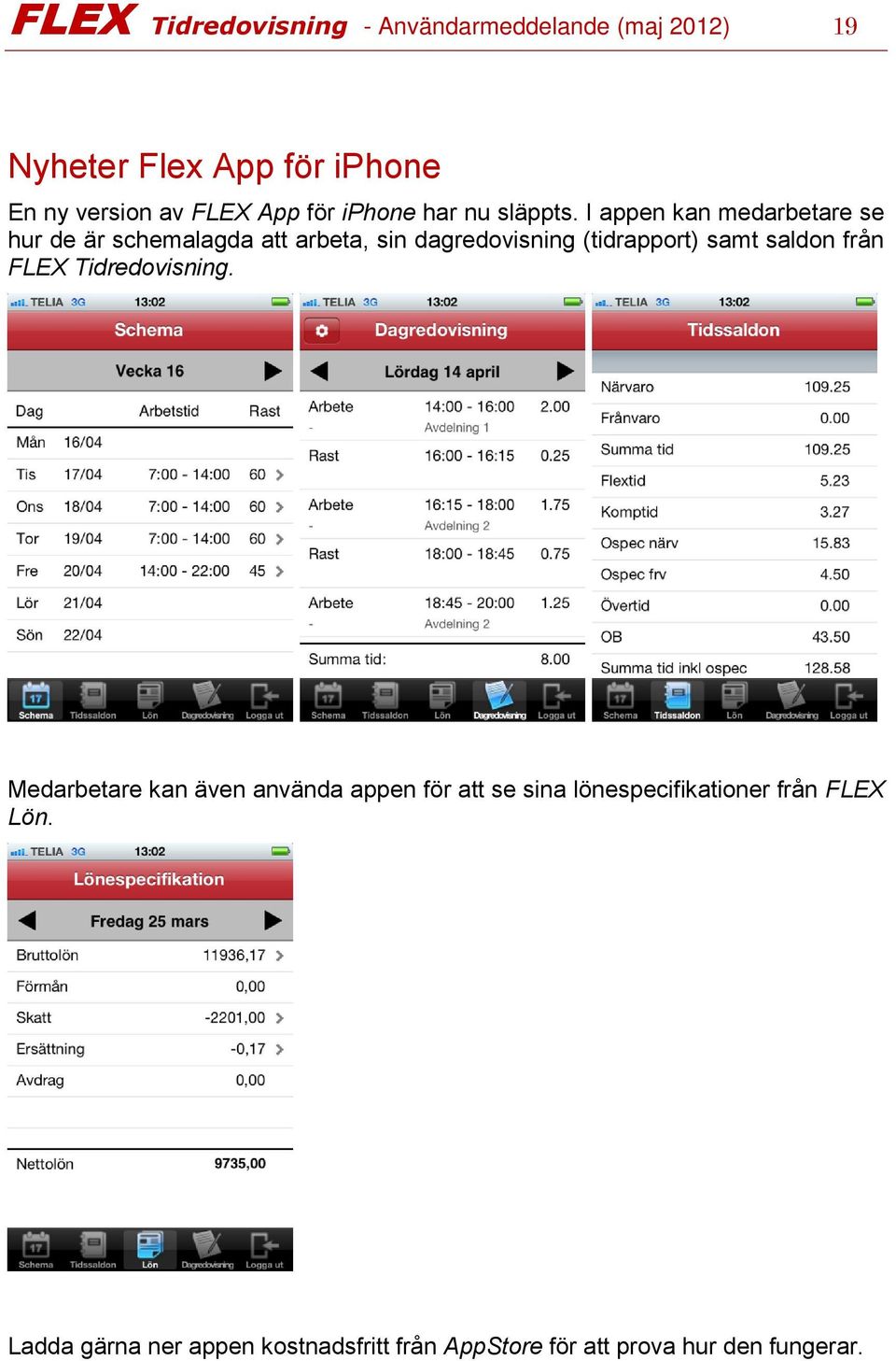 I appen kan medarbetare se hur de är schemalagda att arbeta, sin dagredovisning (tidrapport) samt saldon