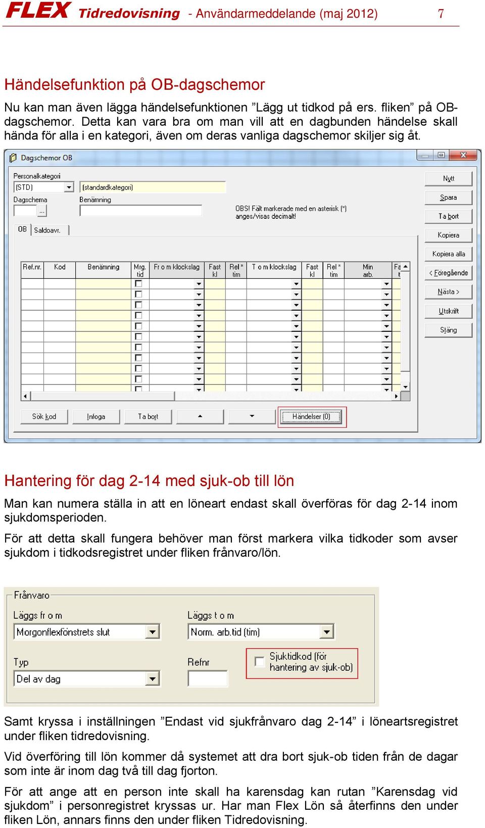 Hantering för dag 2-14 med sjuk-ob till lön Man kan numera ställa in att en löneart endast skall överföras för dag 2-14 inom sjukdomsperioden.