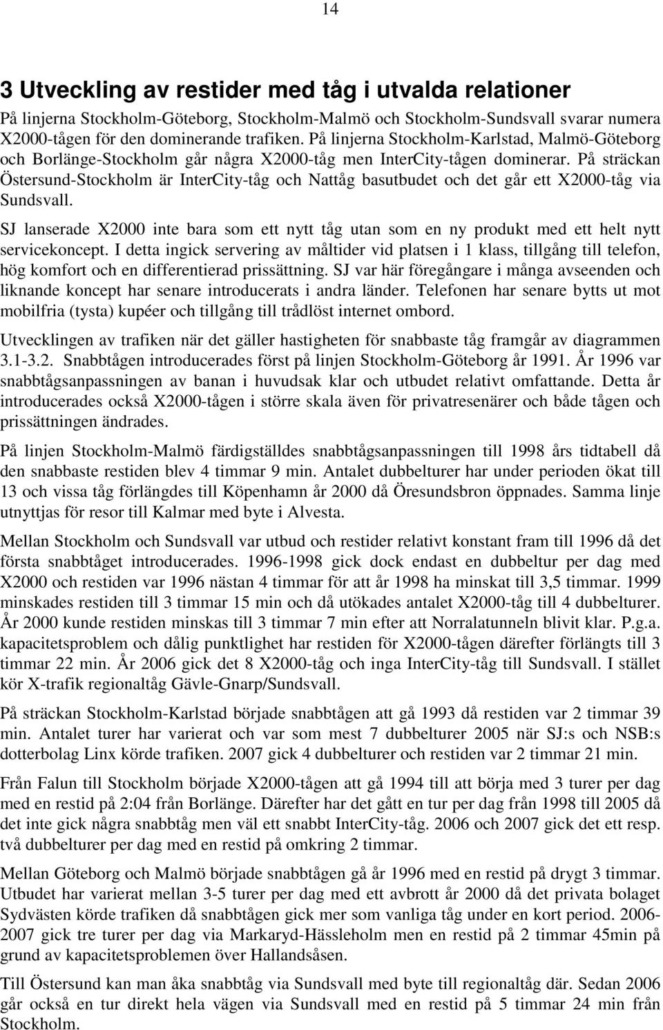 På sträckan Östersund-Stockholm är InterCity-tåg och Nattåg basutbudet och det går ett X2000-tåg via Sundsvall.