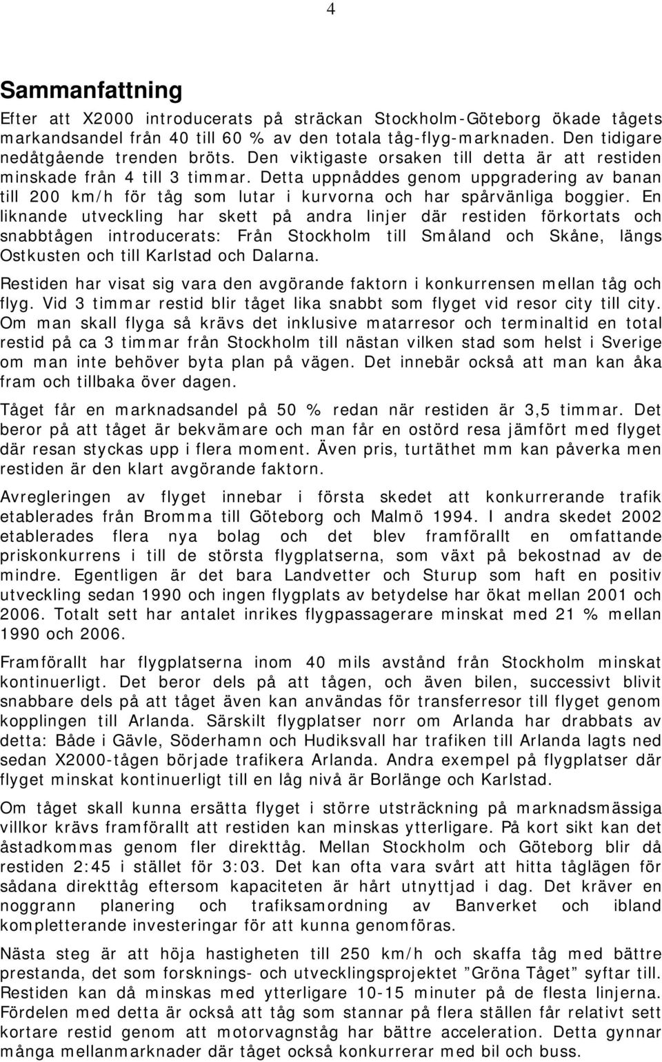 En liknande utveckling har skett på andra linjer där restiden förkortats och snabbtågen introducerats: Från Stockholm till Småland och Skåne, längs Ostkusten och till Karlstad och Dalarna.