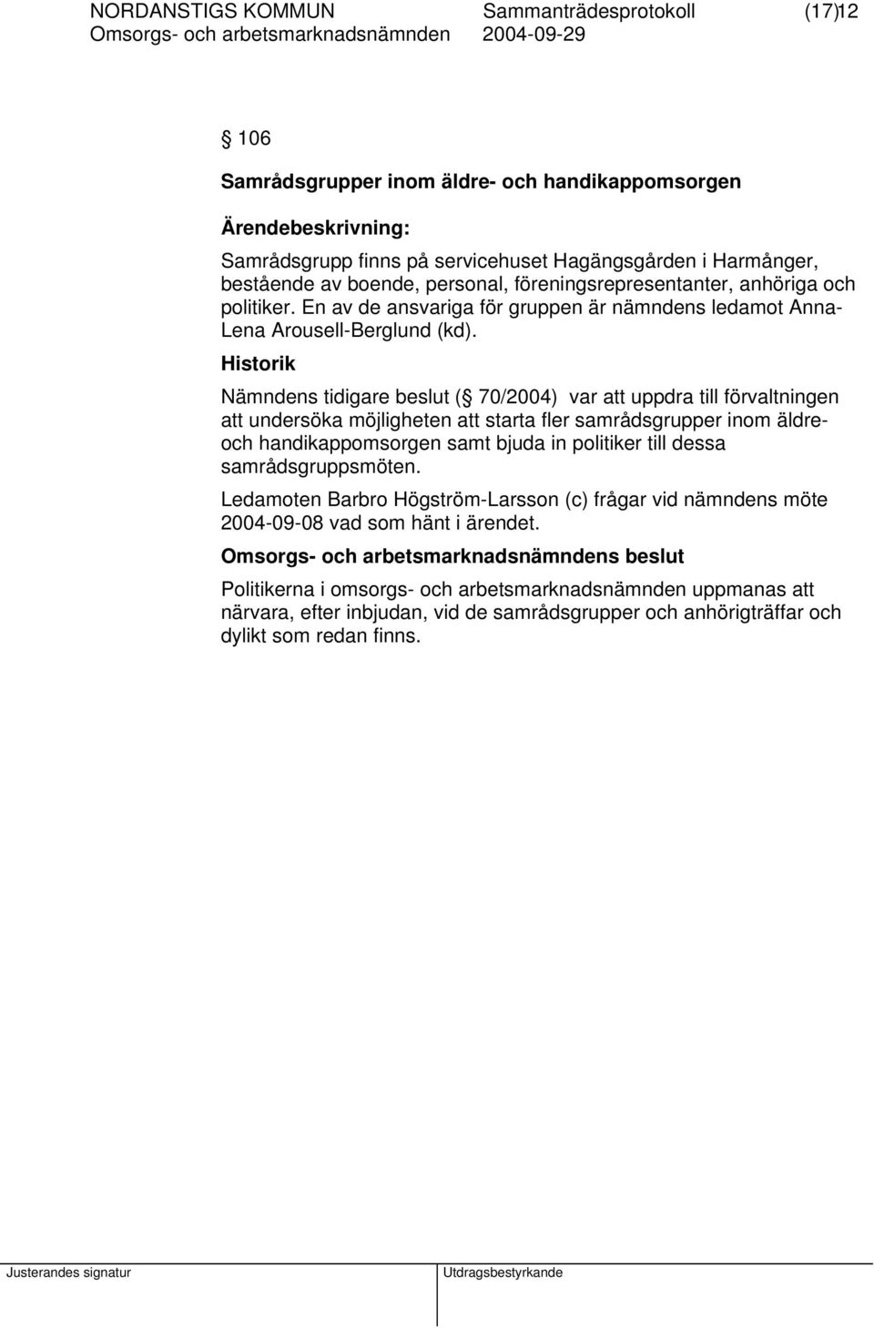 Historik Nämndens tidigare beslut ( 70/2004) var att uppdra till förvaltningen att undersöka möjligheten att starta fler samrådsgrupper inom äldreoch handikappomsorgen samt bjuda in politiker till