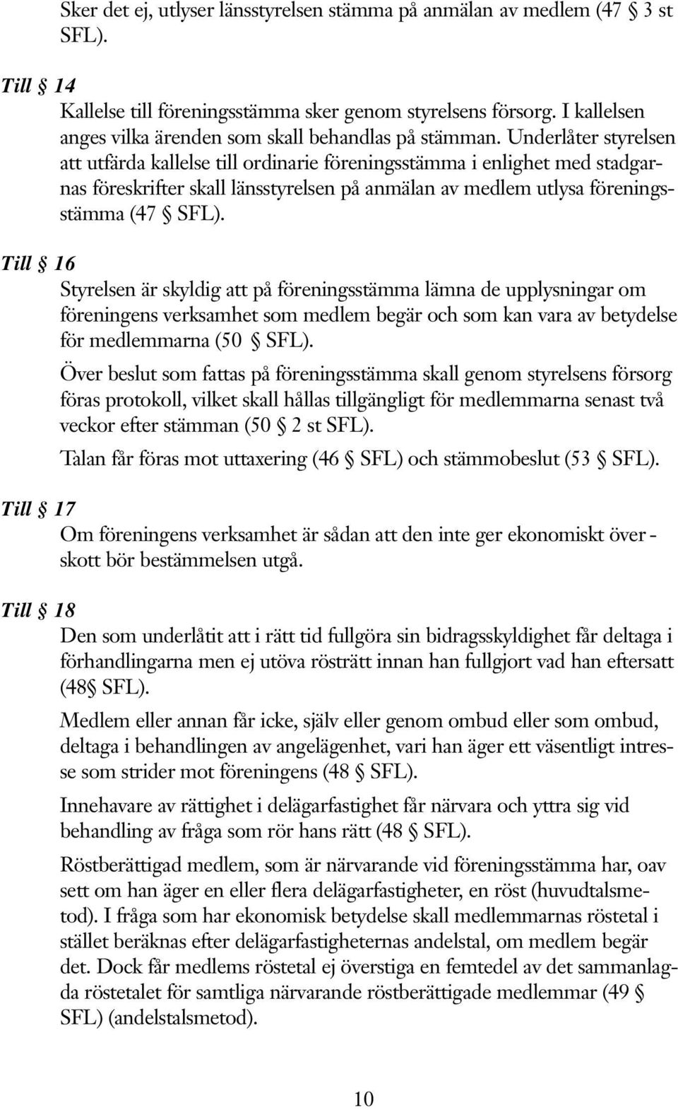 Underlåter styrelsen att utfärda kallelse till ordinarie föreningsstämma i enlighet med stadgarnas föreskrifter skall länsstyrelsen på anmälan av medlem utlysa föreningsstämma (47 SFL).