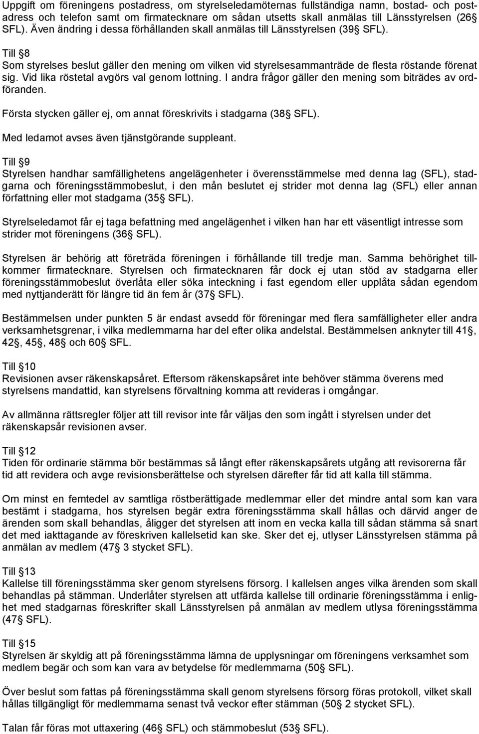 Vid lika röstetal avgörs val genom lottning. I andra frågor gäller den mening som biträdes av ordföranden. Första stycken gäller ej, om annat föreskrivits i stadgarna (38 SFL).