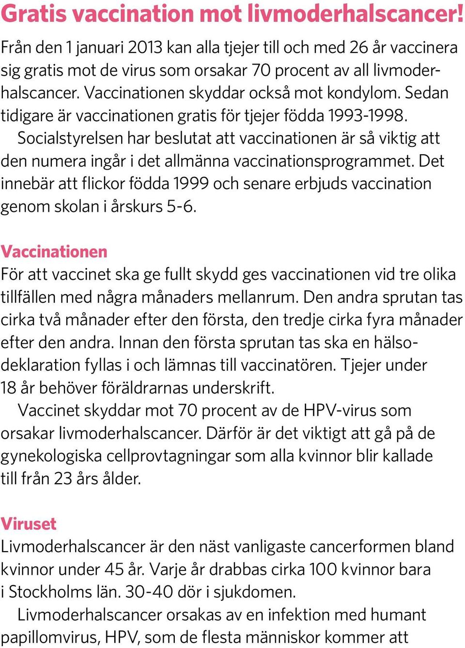 Socialstyrelsen har beslutat att vaccinationen är så viktig att den numera ingår i det allmänna vaccinationsprogrammet.