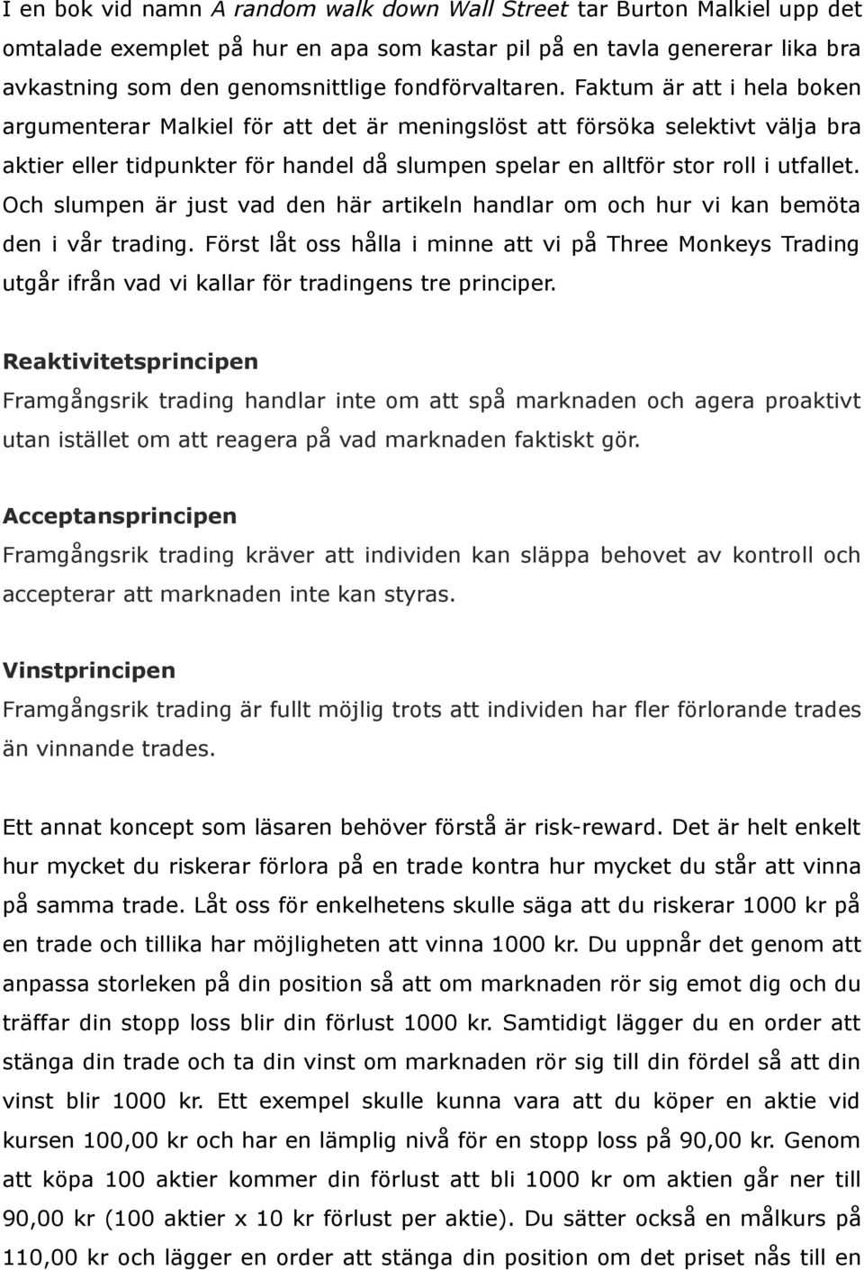 Faktum är att i hela boken argumenterar Malkiel för att det är meningslöst att försöka selektivt välja bra aktier eller tidpunkter för handel då slumpen spelar en alltför stor roll i utfallet.