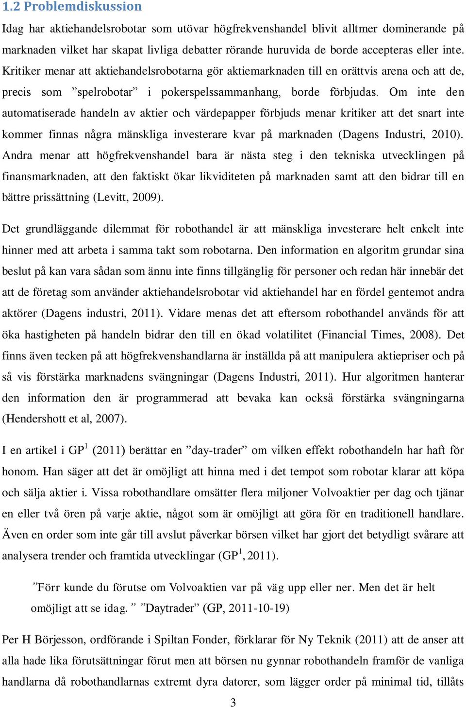 Om inte den automatiserade handeln av aktier och värdepapper förbjuds menar kritiker att det snart inte kommer finnas några mänskliga investerare kvar på marknaden (Dagens Industri, 2010).