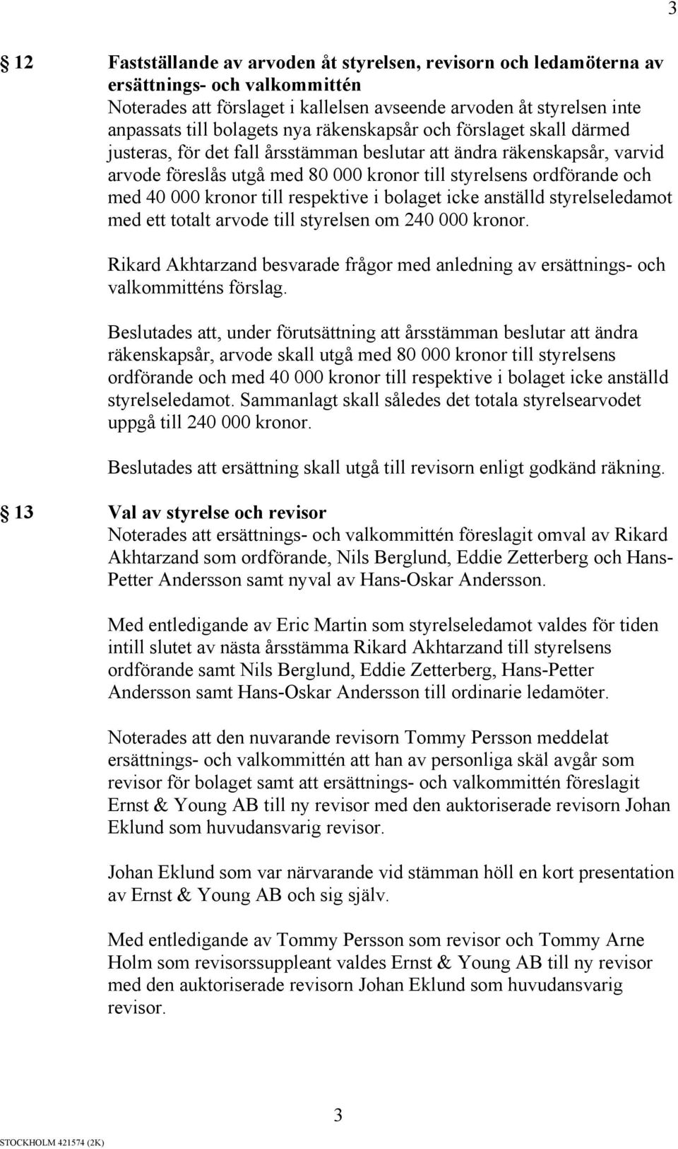 kronor till respektive i bolaget icke anställd styrelseledamot med ett totalt arvode till styrelsen om 240 000 kronor.