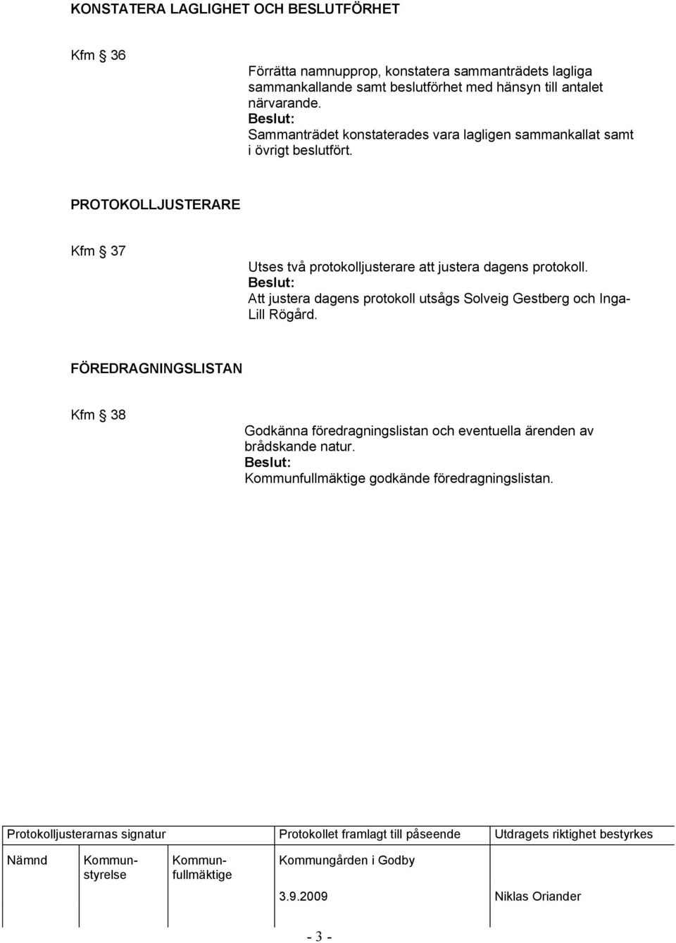 PROTOKOLLJUSTERARE Kfm 37 Utses två protokolljusterare att justera dagens protokoll.