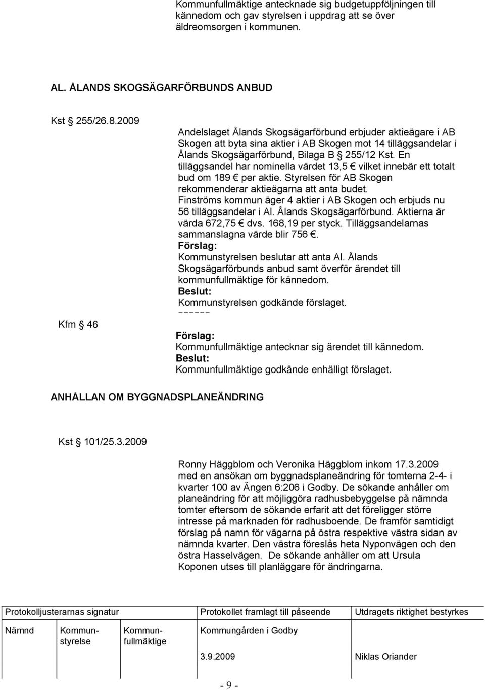 En tilläggsandel har nominella värdet 13,5 vilket innebär ett totalt bud om 189 per aktie. Styrelsen för AB Skogen rekommenderar aktieägarna att anta budet.