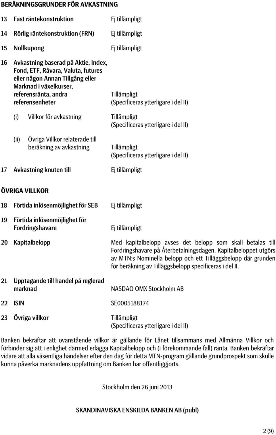 Övriga Villkor relaterade till beräkning av avkastning Tillämpligt (Specificeras ytterligare i del II) 17 Avkastning knuten till ÖVRIGA VILLKOR 18 Förtida inlösenmöjlighet för SEB 19 Förtida