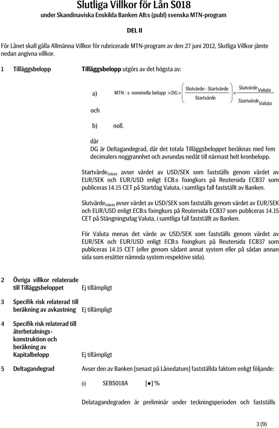 1 Tilläggsbelopp Tilläggsbelopp utgörs av det högsta av: a) och MTN : s nominella belopp DG Slutvärde - Startvärde Startvärde Slutvärde Valuta Startvärde Valuta b) noll.