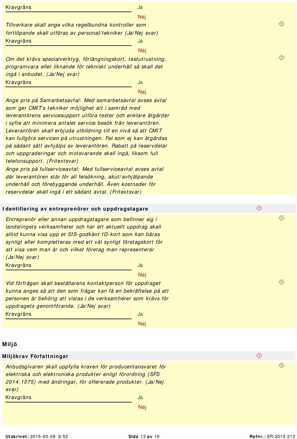 (/ Ange pris på Samarbetsavtal: Med samarbetsavtal avses avtal som ger CMIT s tekniker möjlighet att i samråd med leverantörens servicesupport utföra tester och enklare åtgärder i syfte att minimera