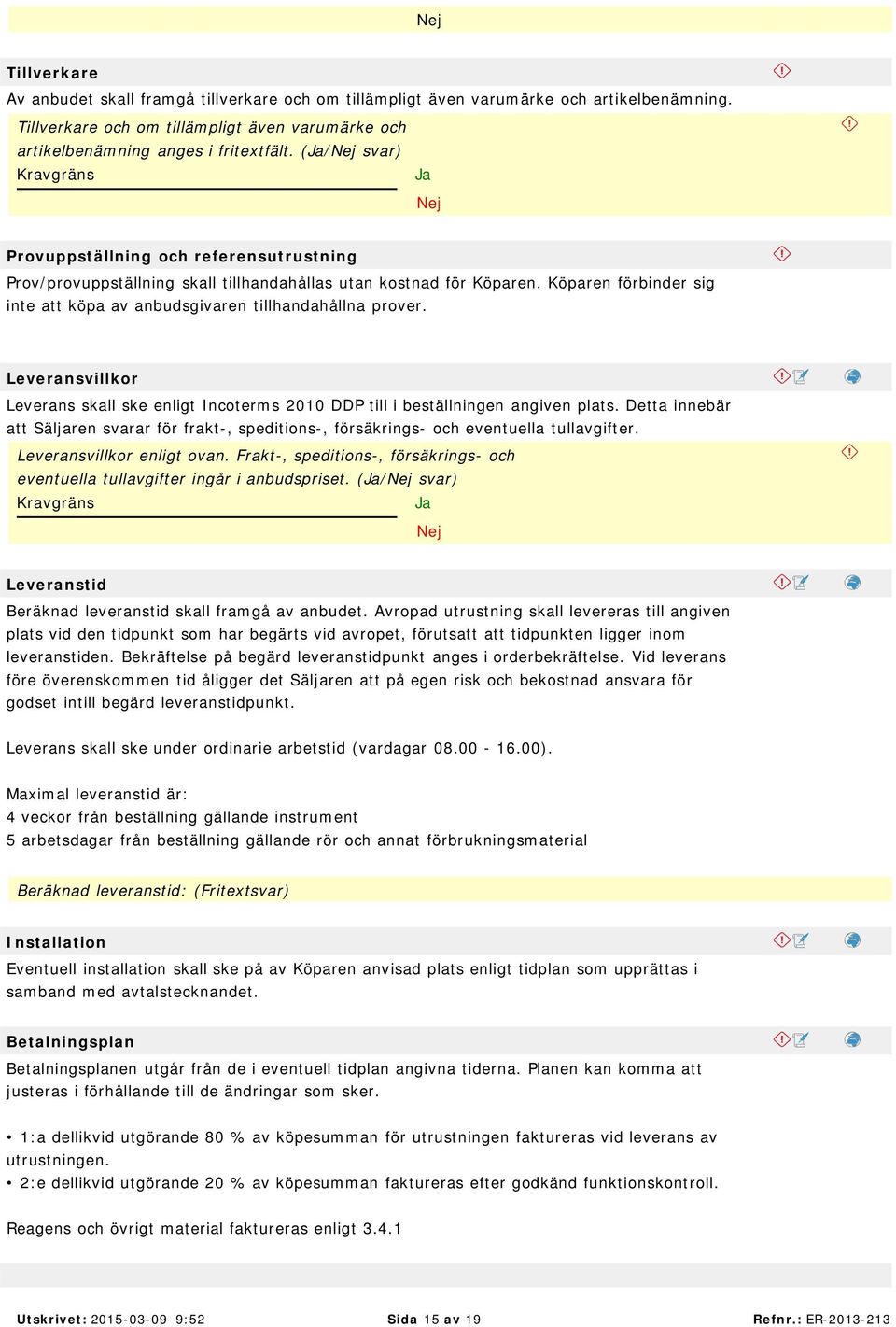 Leveransvillkor Leverans skall ske enligt Incoterms 2010 DDP till i beställningen angiven plats. Detta innebär att Säljaren svarar för frakt-, speditions-, försäkrings- och eventuella tullavgifter.