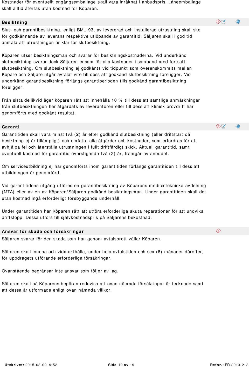 Säljaren skall i god tid anmäla att utrustningen är klar för slutbesiktning. Köparen utser besiktningsman och svarar för besiktningskostnaderna.