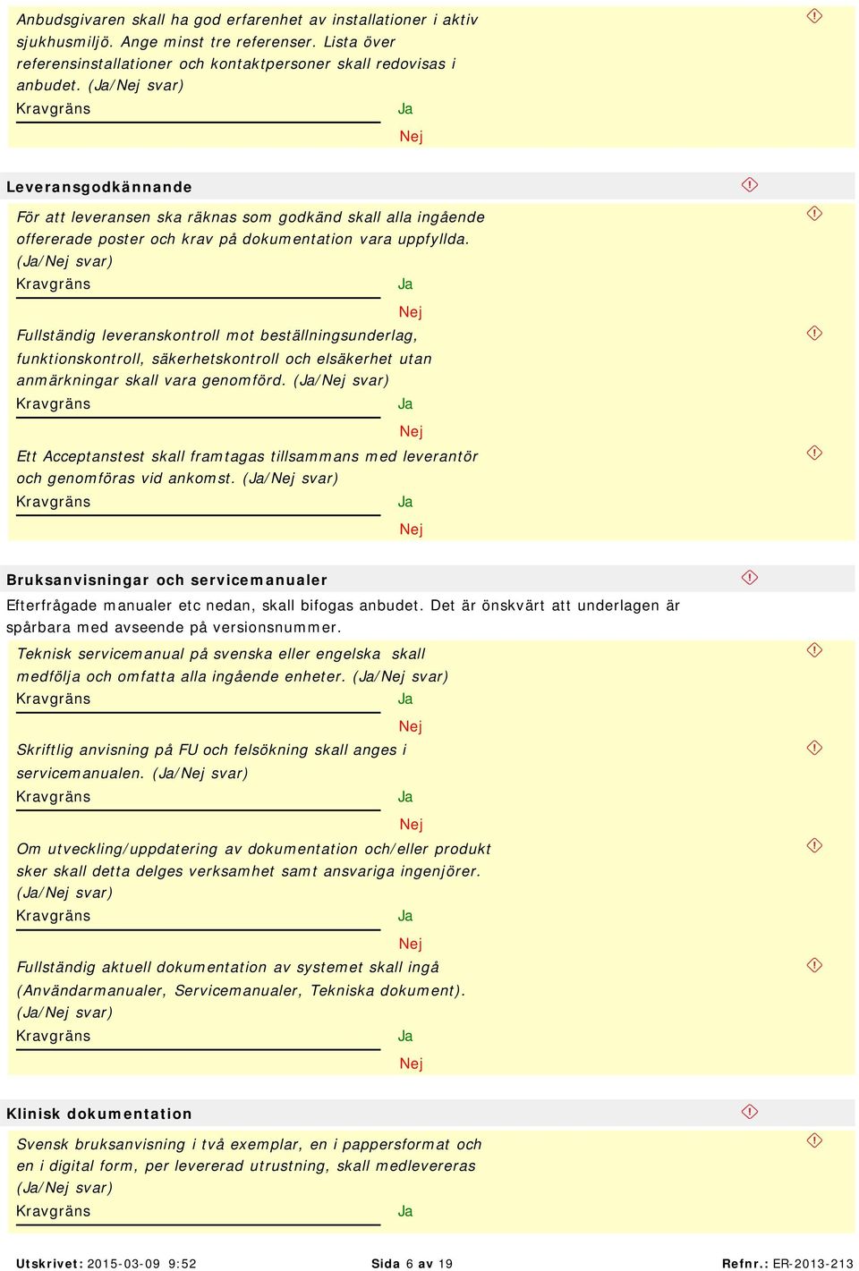 (/ Fullständig leveranskontroll mot beställningsunderlag, funktionskontroll, säkerhetskontroll och elsäkerhet utan anmärkningar skall vara genomförd.