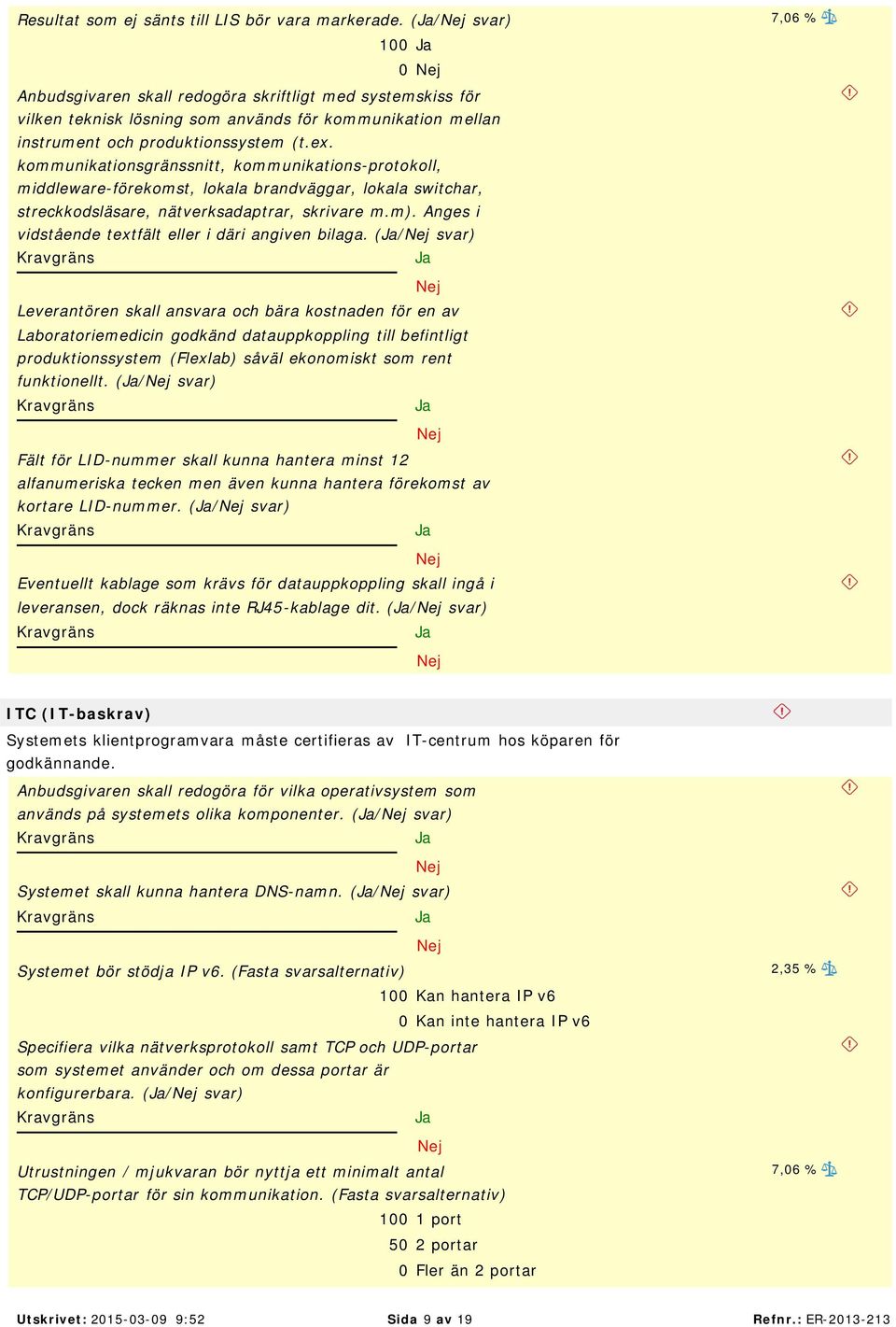 kommunikationsgränssnitt, kommunikations-protokoll, middleware-förekomst, lokala brandväggar, lokala switchar, streckkodsläsare, nätverksadaptrar, skrivare m.m).