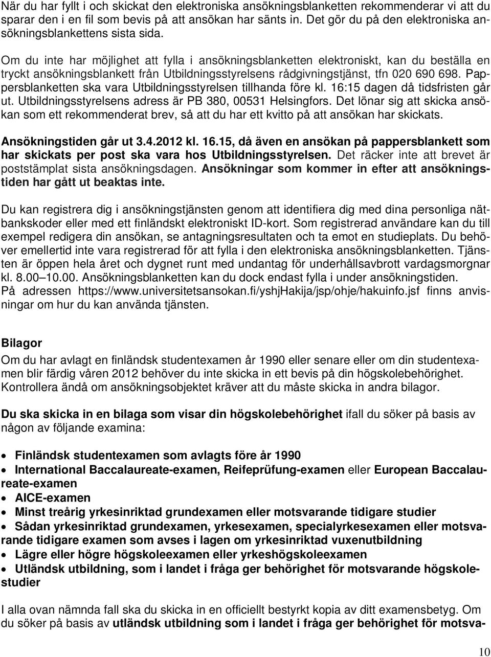 Om du inte har möjlighet att fylla i ansökningsblanketten elektroniskt, kan du beställa en tryckt ansökningsblankett från Utbildningsstyrelsens rådgivningstjänst, tfn 020 690 698.