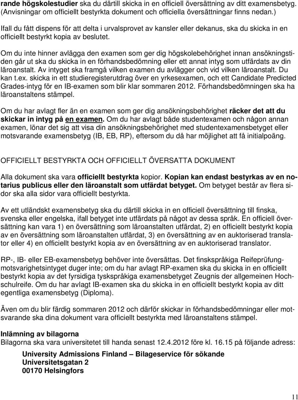 Om du inte hinner avlägga den examen som ger dig högskolebehörighet innan ansökningstiden går ut ska du skicka in en förhandsbedömning eller ett annat intyg som utfärdats av din läroanstalt.