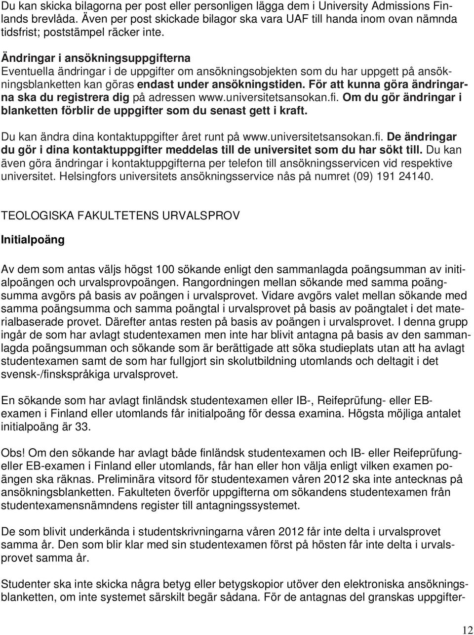 Ändringar i ansökningsuppgifterna Eventuella ändringar i de uppgifter om ansökningsobjekten som du har uppgett på ansökningsblanketten kan göras endast under ansökningstiden.
