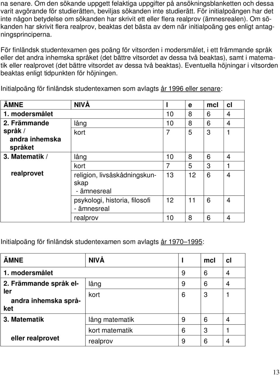Om sökanden har skrivit flera realprov, beaktas det bästa av dem när initialpoäng ges enligt antagningsprinciperna.