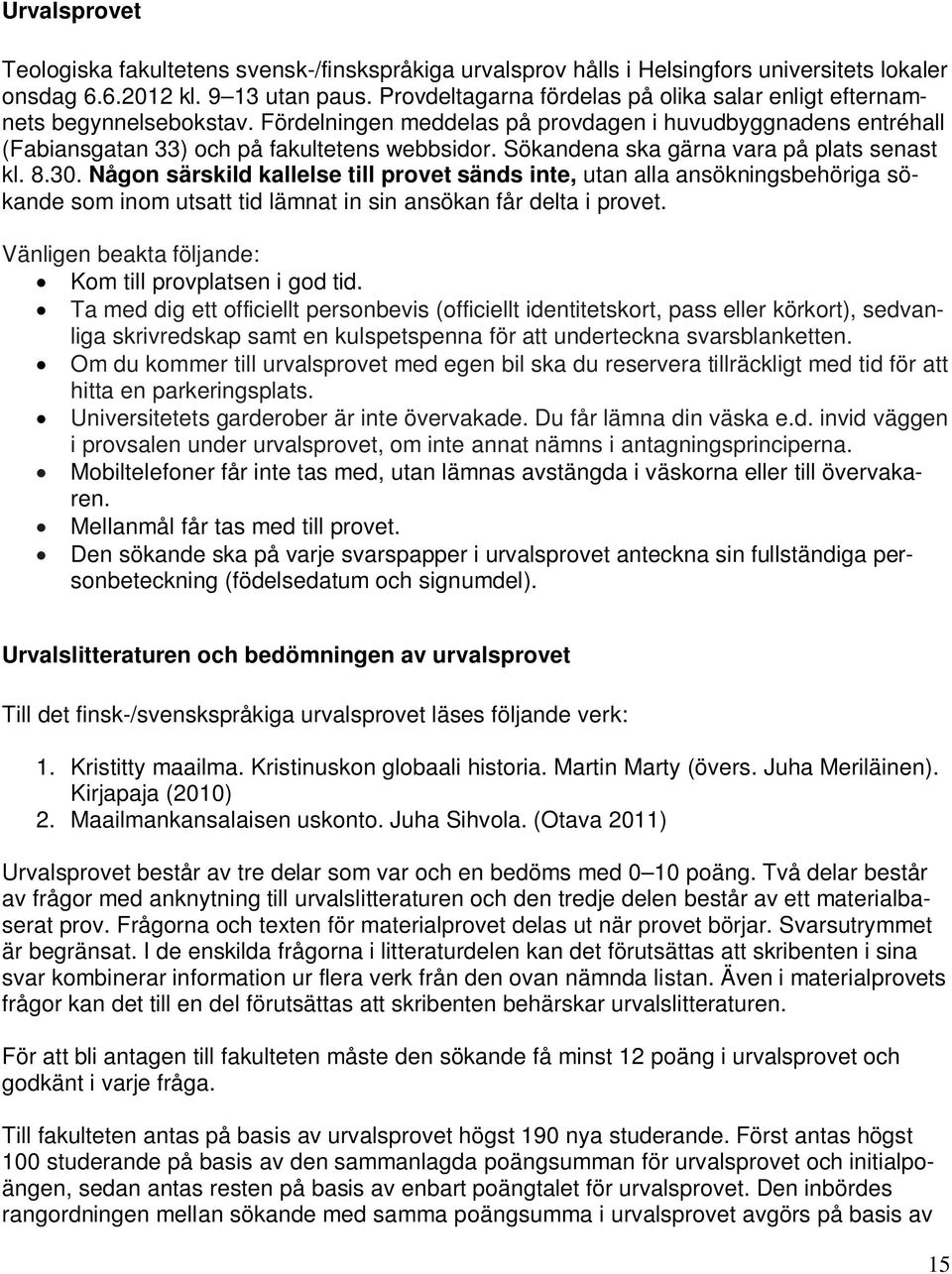 Sökandena ska gärna vara på plats senast kl. 8.30. Någon särskild kallelse till provet sänds inte, utan alla ansökningsbehöriga sökande som inom utsatt tid lämnat in sin ansökan får delta i provet.