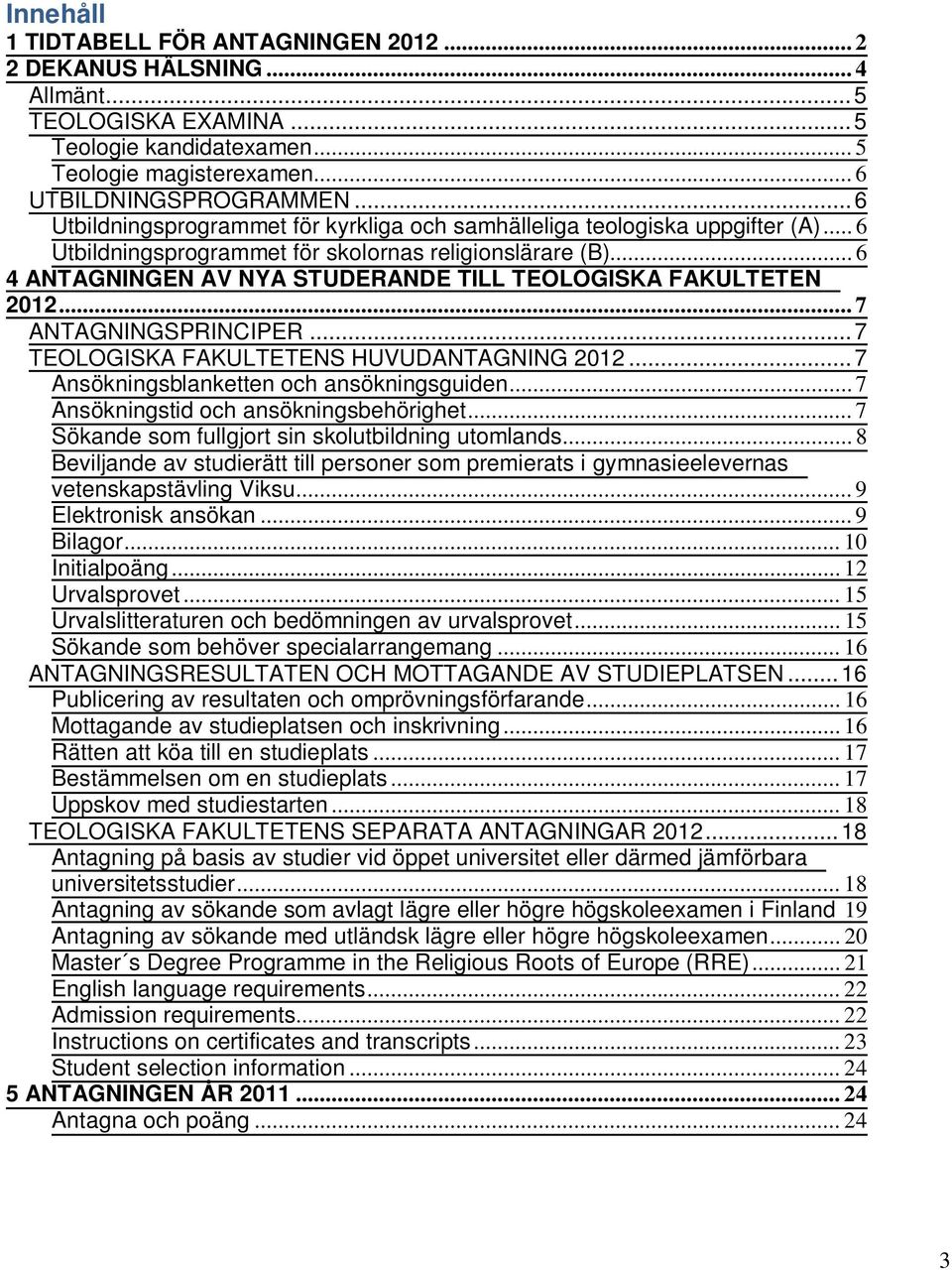 .. 6 4 ANTAGNINGEN AV NYA STUDERANDE TILL TEOLOGISKA FAKULTETEN 2012... 7 ANTAGNINGSPRINCIPER... 7 TEOLOGISKA FAKULTETENS HUVUDANTAGNING 2012... 7 Ansökningsblanketten och ansökningsguiden.